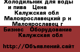 Холодильник для воды и пива › Цена ­ 15 000 - Калужская обл., Малоярославецкий р-н, Малоярославец г. Бизнес » Оборудование   . Калужская обл.